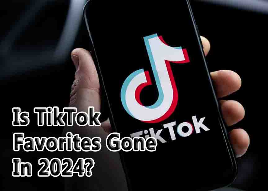 Is TikTok Favorites Gone In 2024?
